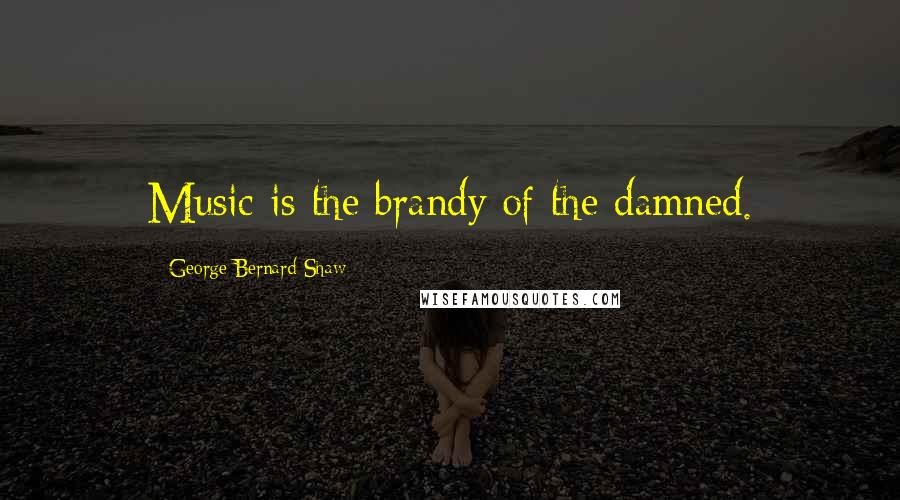 George Bernard Shaw Quotes: Music is the brandy of the damned.