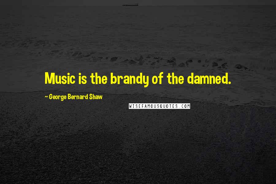 George Bernard Shaw Quotes: Music is the brandy of the damned.