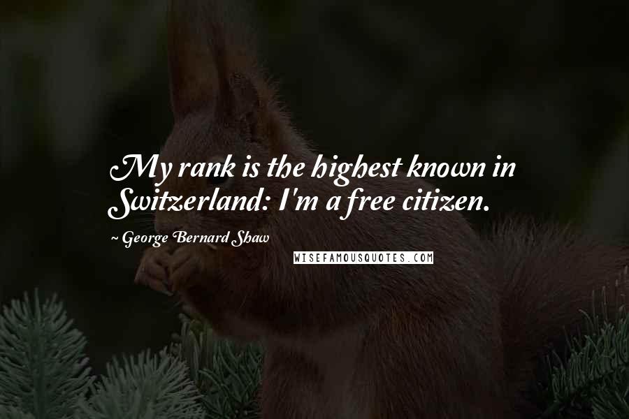 George Bernard Shaw Quotes: My rank is the highest known in Switzerland: I'm a free citizen.
