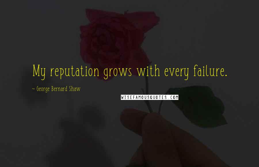 George Bernard Shaw Quotes: My reputation grows with every failure.