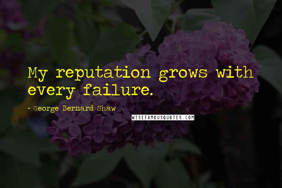 George Bernard Shaw Quotes: My reputation grows with every failure.