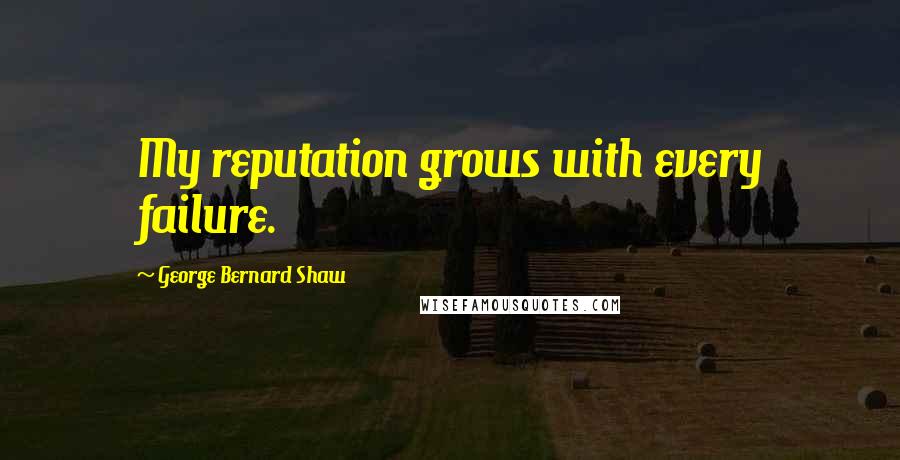 George Bernard Shaw Quotes: My reputation grows with every failure.