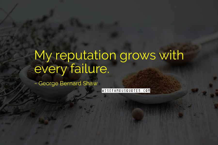 George Bernard Shaw Quotes: My reputation grows with every failure.