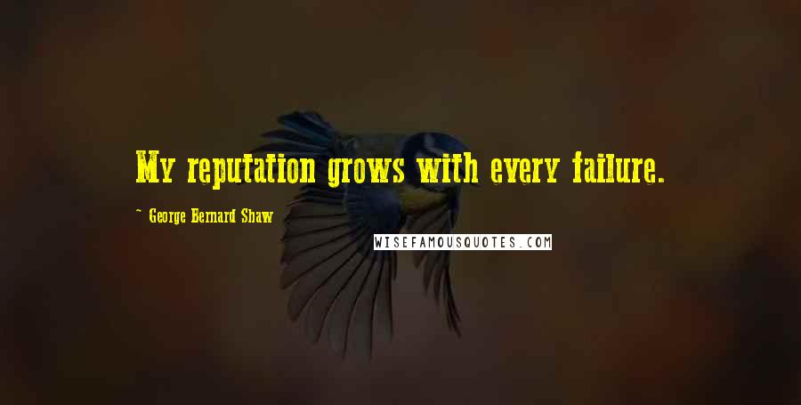 George Bernard Shaw Quotes: My reputation grows with every failure.