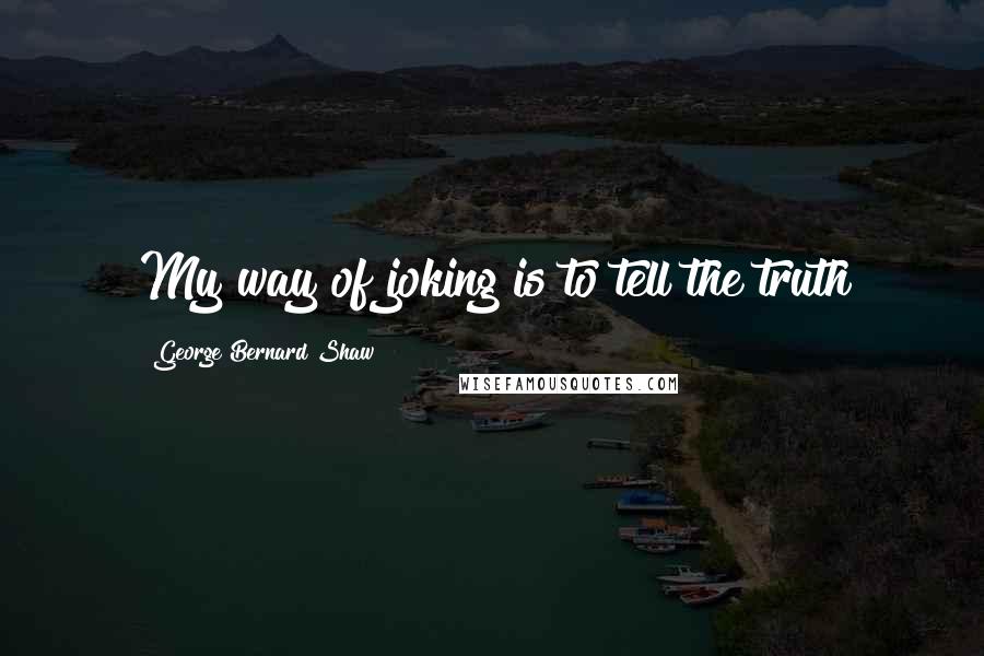 George Bernard Shaw Quotes: My way of joking is to tell the truth