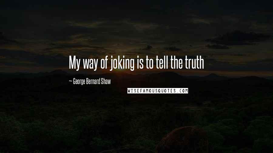George Bernard Shaw Quotes: My way of joking is to tell the truth