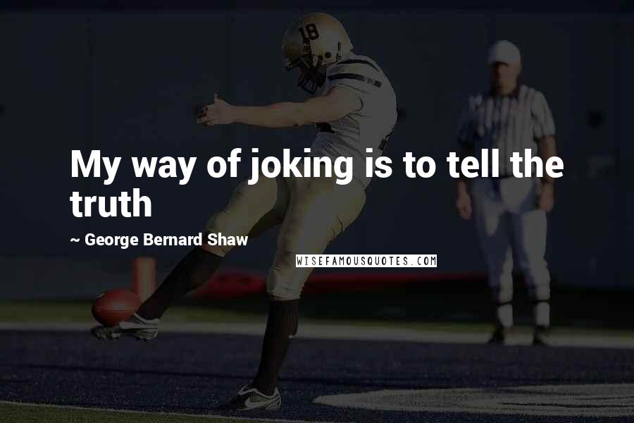 George Bernard Shaw Quotes: My way of joking is to tell the truth