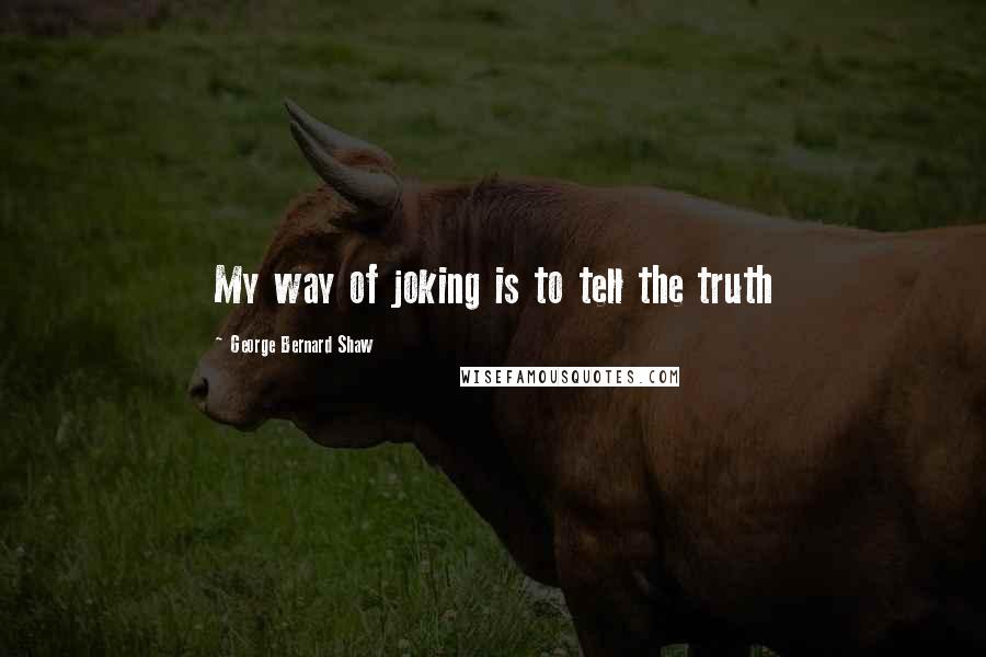 George Bernard Shaw Quotes: My way of joking is to tell the truth