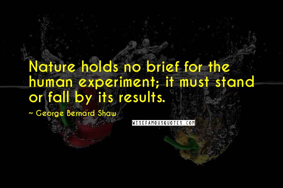 George Bernard Shaw Quotes: Nature holds no brief for the human experiment; it must stand or fall by its results.