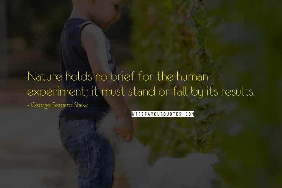 George Bernard Shaw Quotes: Nature holds no brief for the human experiment; it must stand or fall by its results.