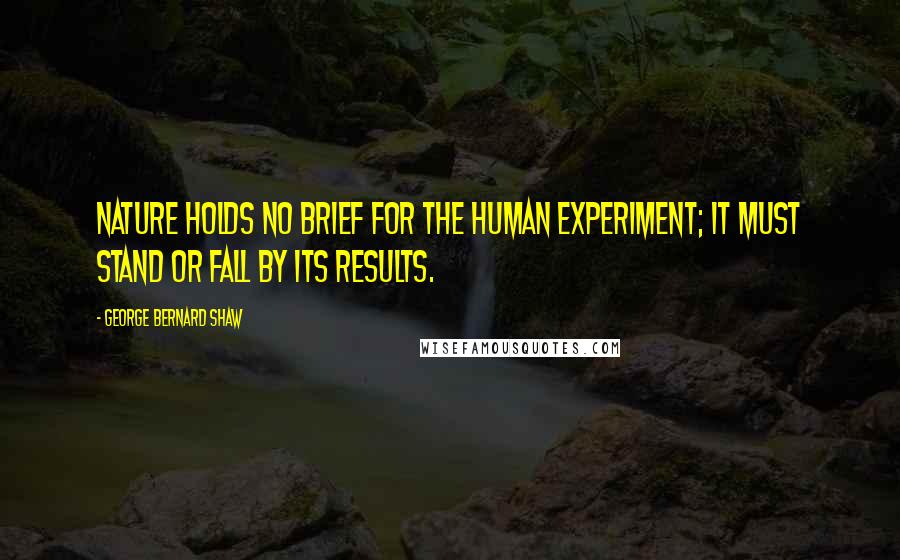 George Bernard Shaw Quotes: Nature holds no brief for the human experiment; it must stand or fall by its results.