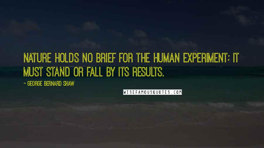 George Bernard Shaw Quotes: Nature holds no brief for the human experiment; it must stand or fall by its results.