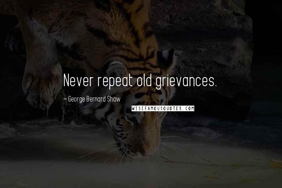 George Bernard Shaw Quotes: Never repeat old grievances.