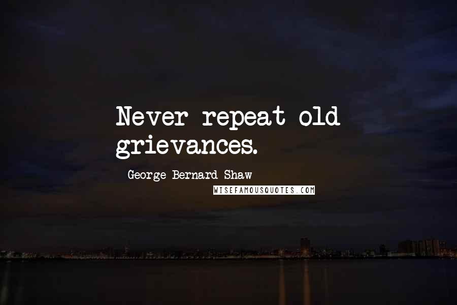George Bernard Shaw Quotes: Never repeat old grievances.