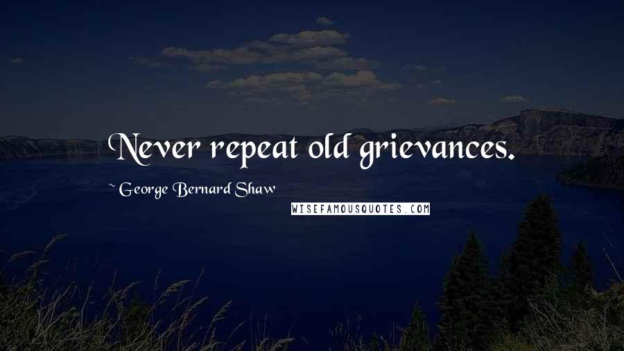 George Bernard Shaw Quotes: Never repeat old grievances.