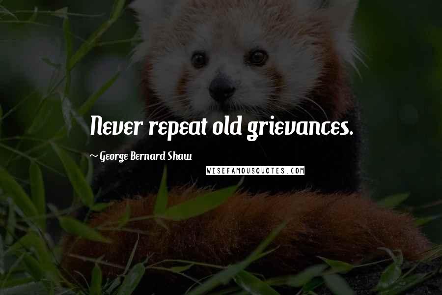 George Bernard Shaw Quotes: Never repeat old grievances.