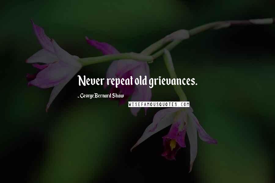 George Bernard Shaw Quotes: Never repeat old grievances.