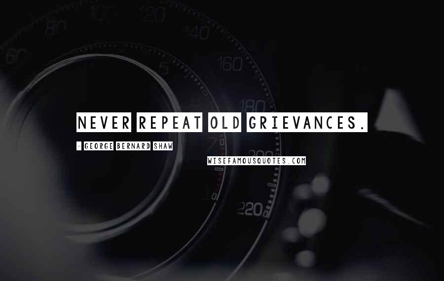 George Bernard Shaw Quotes: Never repeat old grievances.