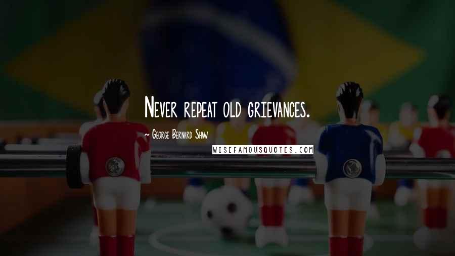 George Bernard Shaw Quotes: Never repeat old grievances.