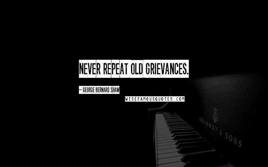 George Bernard Shaw Quotes: Never repeat old grievances.