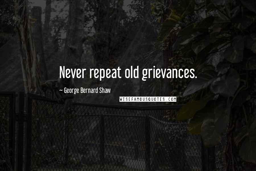 George Bernard Shaw Quotes: Never repeat old grievances.