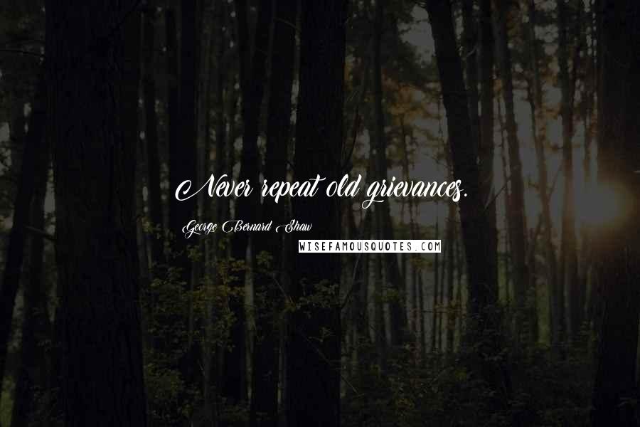 George Bernard Shaw Quotes: Never repeat old grievances.
