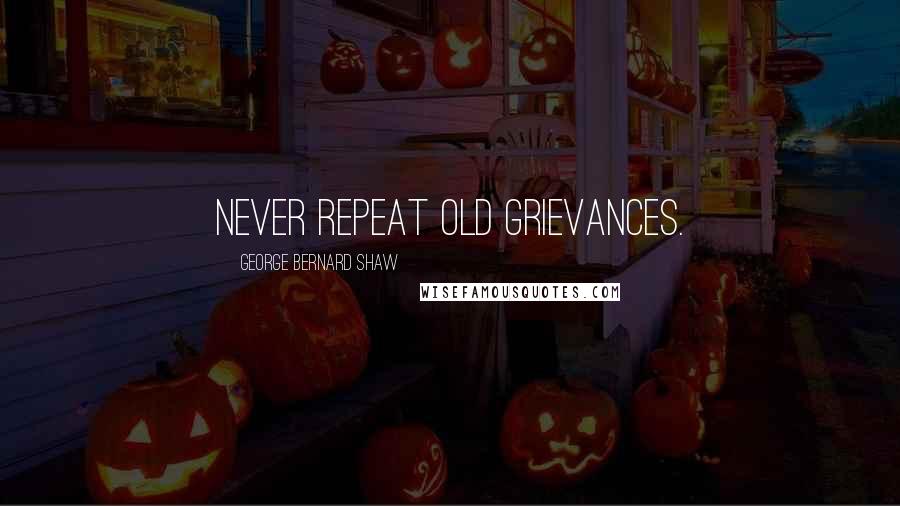 George Bernard Shaw Quotes: Never repeat old grievances.
