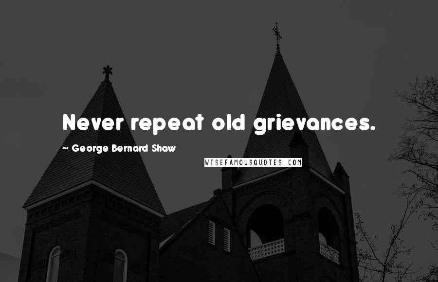 George Bernard Shaw Quotes: Never repeat old grievances.