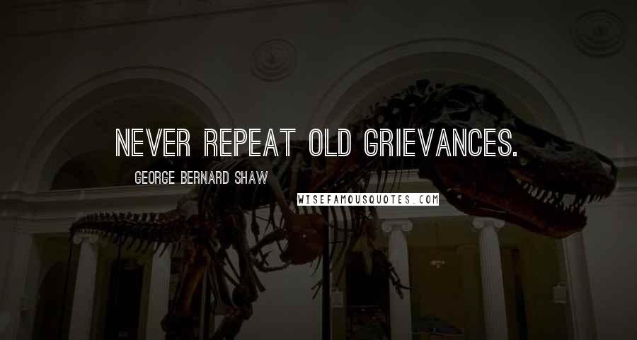 George Bernard Shaw Quotes: Never repeat old grievances.