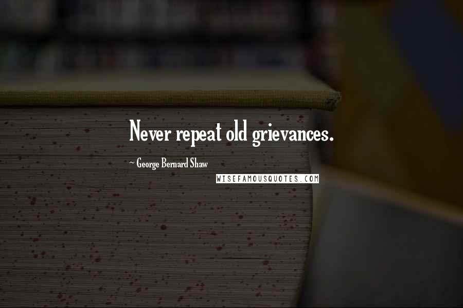 George Bernard Shaw Quotes: Never repeat old grievances.