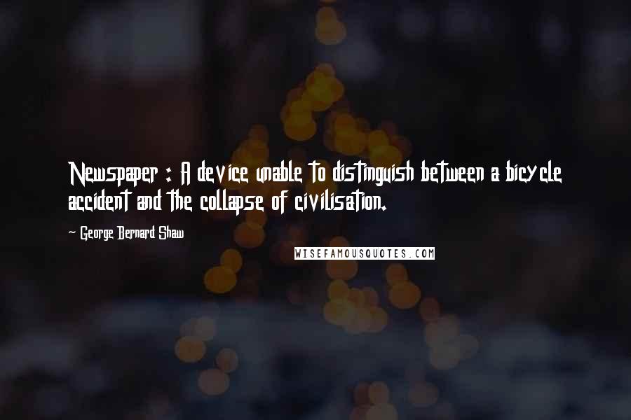 George Bernard Shaw Quotes: Newspaper : A device unable to distinguish between a bicycle accident and the collapse of civilisation.