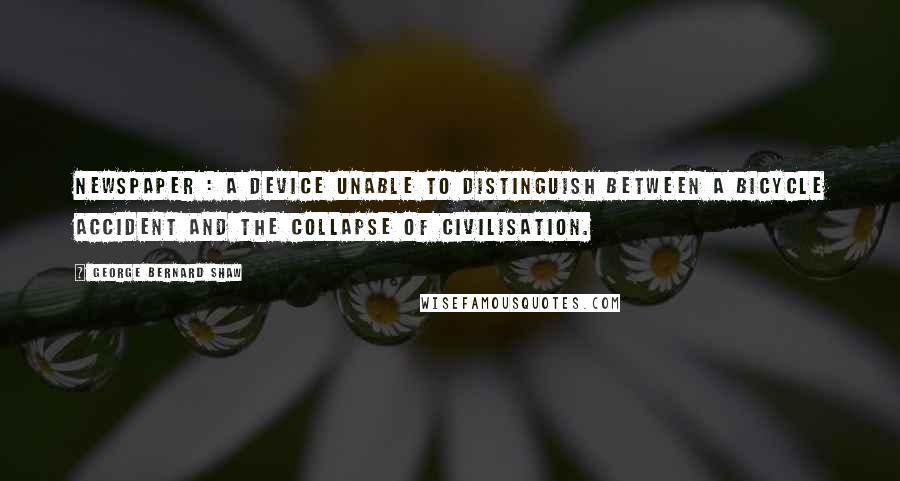 George Bernard Shaw Quotes: Newspaper : A device unable to distinguish between a bicycle accident and the collapse of civilisation.