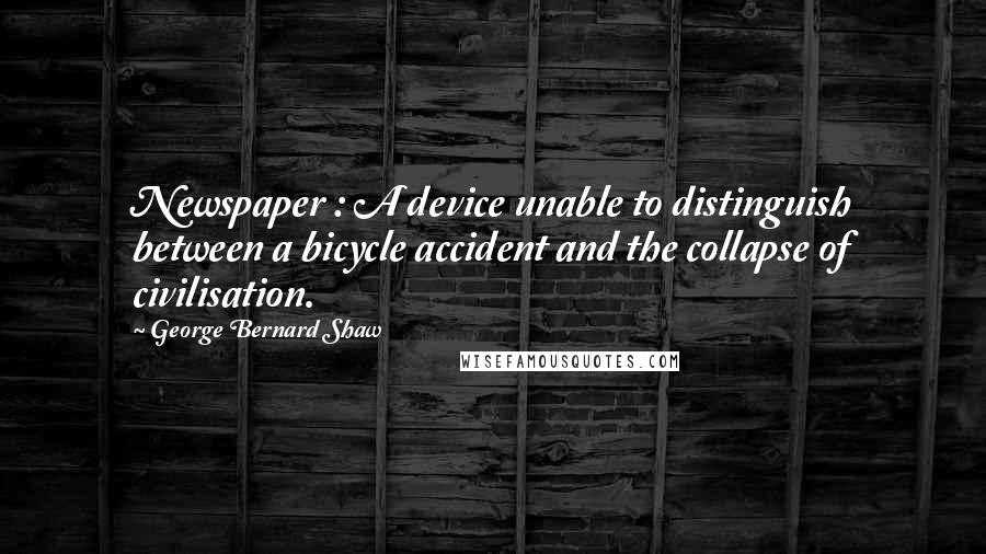 George Bernard Shaw Quotes: Newspaper : A device unable to distinguish between a bicycle accident and the collapse of civilisation.