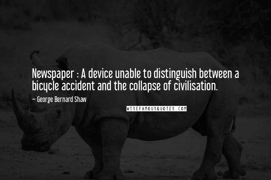 George Bernard Shaw Quotes: Newspaper : A device unable to distinguish between a bicycle accident and the collapse of civilisation.