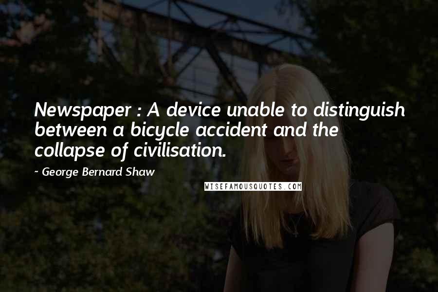 George Bernard Shaw Quotes: Newspaper : A device unable to distinguish between a bicycle accident and the collapse of civilisation.