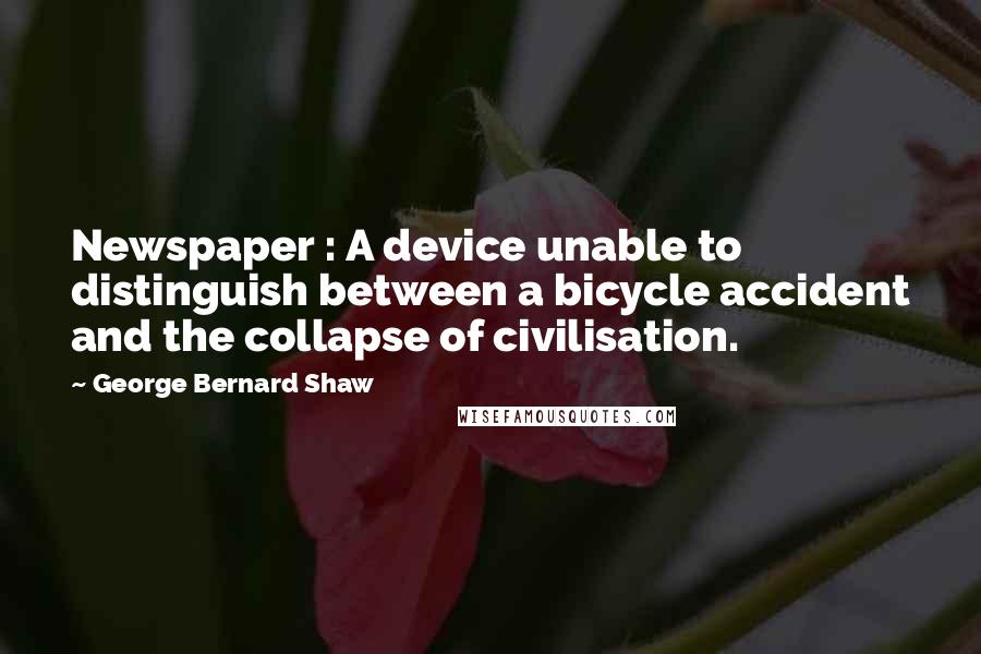 George Bernard Shaw Quotes: Newspaper : A device unable to distinguish between a bicycle accident and the collapse of civilisation.