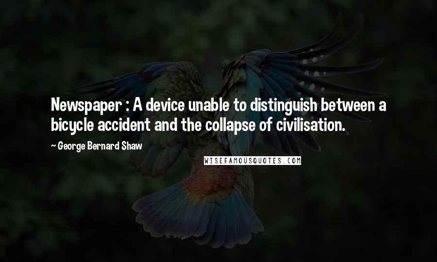 George Bernard Shaw Quotes: Newspaper : A device unable to distinguish between a bicycle accident and the collapse of civilisation.