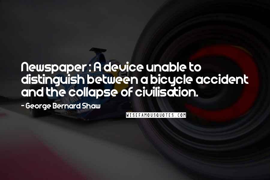 George Bernard Shaw Quotes: Newspaper : A device unable to distinguish between a bicycle accident and the collapse of civilisation.