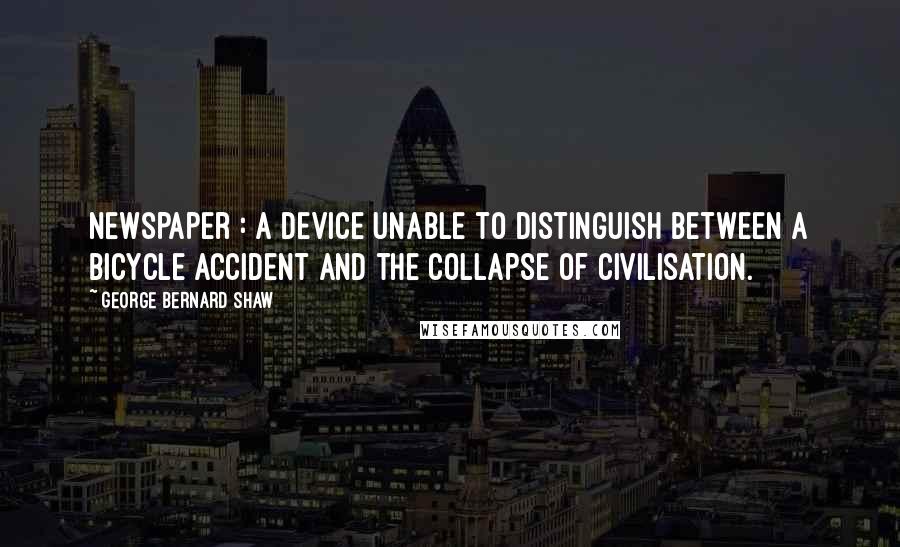 George Bernard Shaw Quotes: Newspaper : A device unable to distinguish between a bicycle accident and the collapse of civilisation.