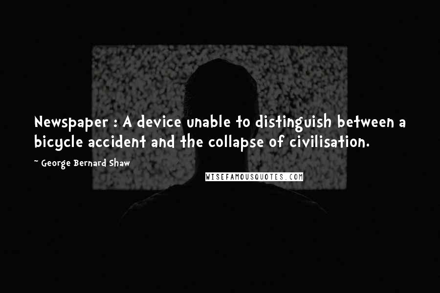 George Bernard Shaw Quotes: Newspaper : A device unable to distinguish between a bicycle accident and the collapse of civilisation.