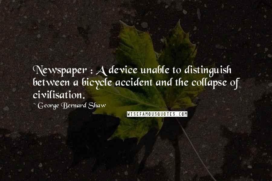 George Bernard Shaw Quotes: Newspaper : A device unable to distinguish between a bicycle accident and the collapse of civilisation.