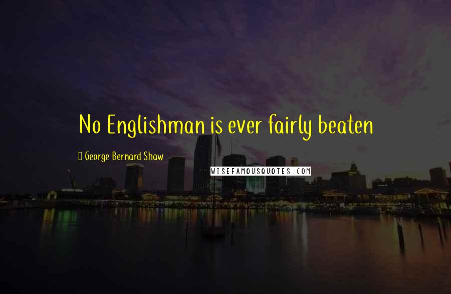 George Bernard Shaw Quotes: No Englishman is ever fairly beaten