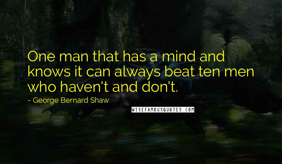 George Bernard Shaw Quotes: One man that has a mind and knows it can always beat ten men who haven't and don't.