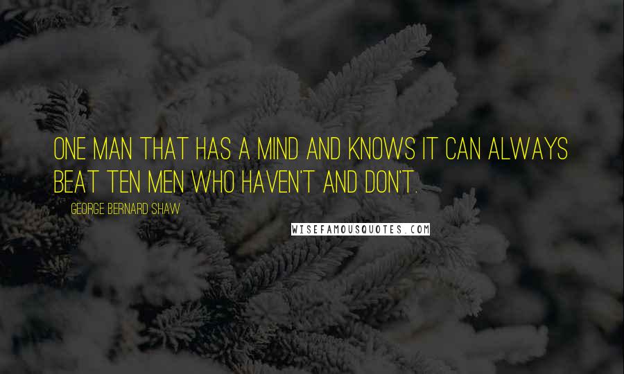 George Bernard Shaw Quotes: One man that has a mind and knows it can always beat ten men who haven't and don't.