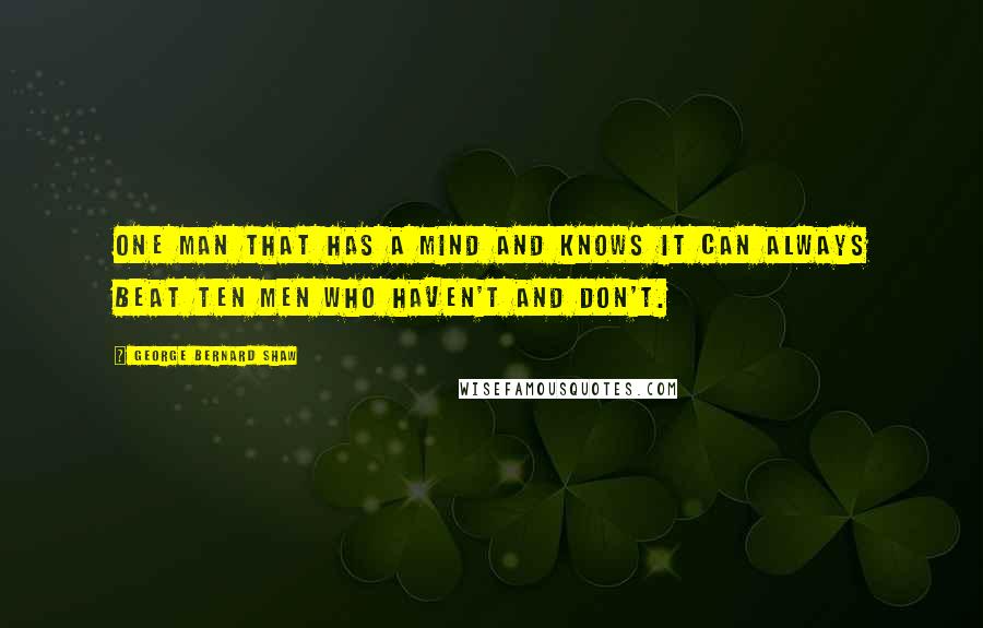 George Bernard Shaw Quotes: One man that has a mind and knows it can always beat ten men who haven't and don't.