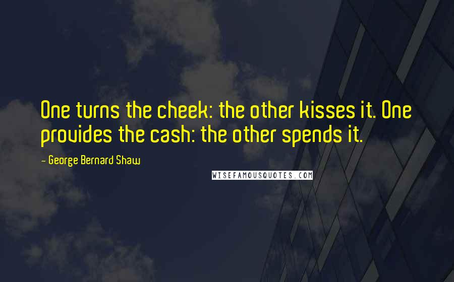 George Bernard Shaw Quotes: One turns the cheek: the other kisses it. One provides the cash: the other spends it.