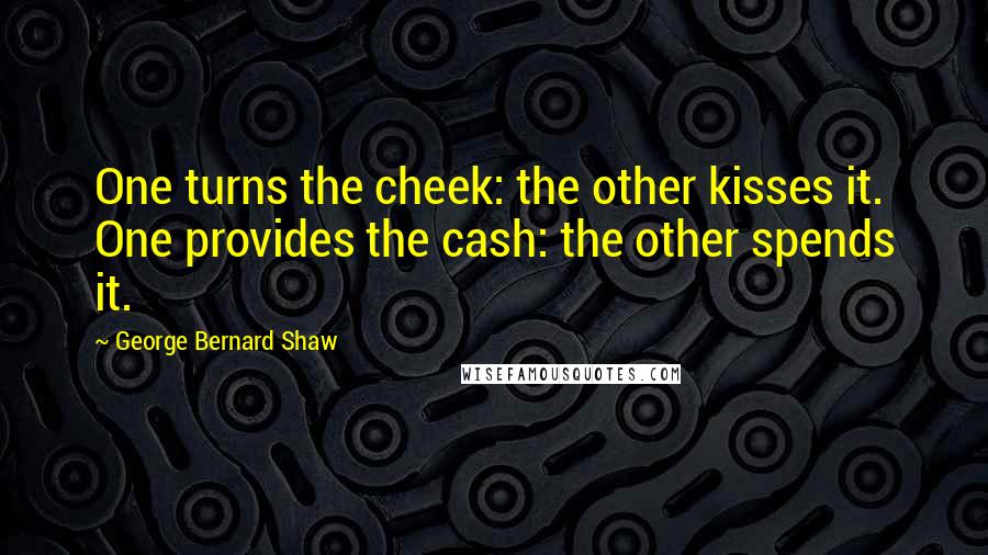 George Bernard Shaw Quotes: One turns the cheek: the other kisses it. One provides the cash: the other spends it.