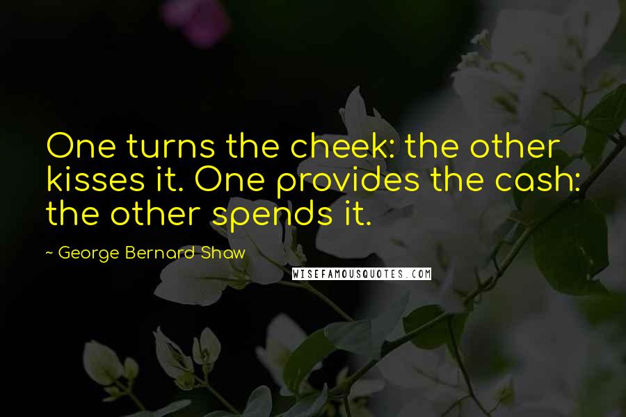 George Bernard Shaw Quotes: One turns the cheek: the other kisses it. One provides the cash: the other spends it.