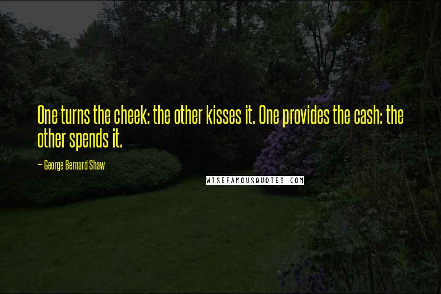 George Bernard Shaw Quotes: One turns the cheek: the other kisses it. One provides the cash: the other spends it.