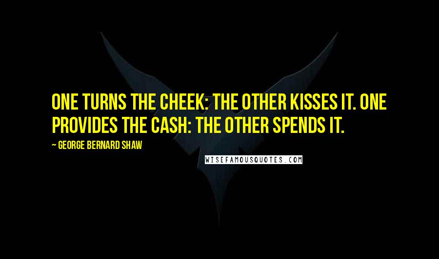 George Bernard Shaw Quotes: One turns the cheek: the other kisses it. One provides the cash: the other spends it.